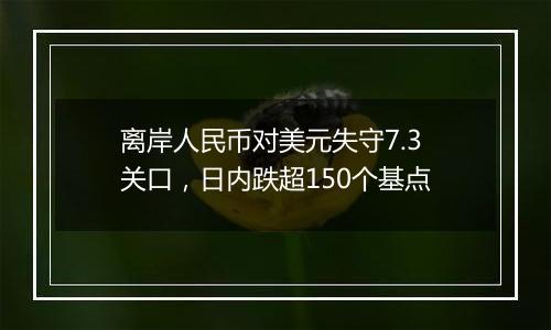 离岸人民币对美元失守7.3关口，日内跌超150个基点