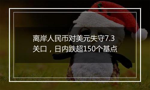 离岸人民币对美元失守7.3关口，日内跌超150个基点