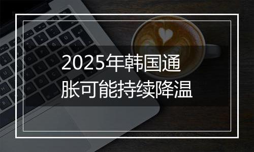 2025年韩国通胀可能持续降温