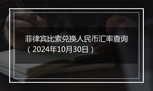 菲律宾比索兑换人民币汇率查询（2024年10月30日）