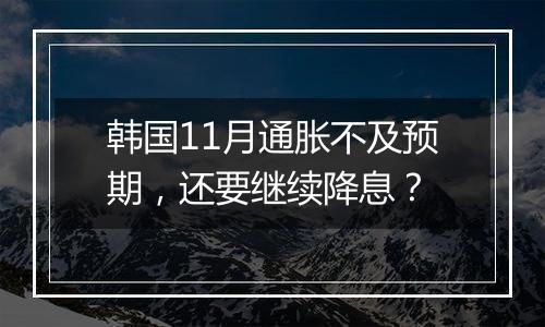 韩国11月通胀不及预期，还要继续降息？