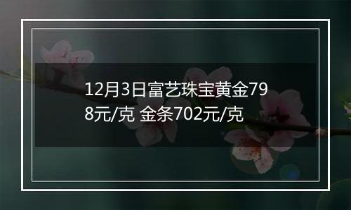 12月3日富艺珠宝黄金798元/克 金条702元/克