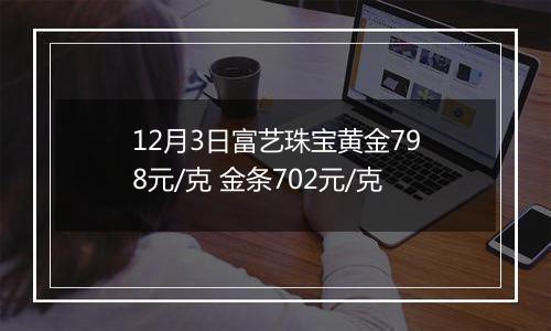 12月3日富艺珠宝黄金798元/克 金条702元/克