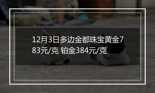 12月3日多边金都珠宝黄金783元/克 铂金384元/克