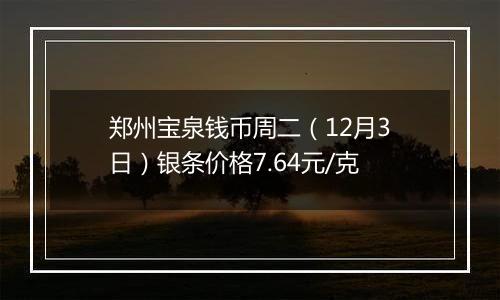 郑州宝泉钱币周二（12月3日）银条价格7.64元/克