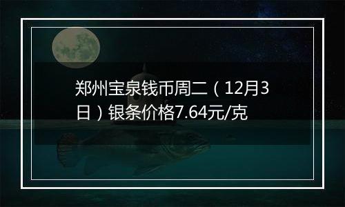 郑州宝泉钱币周二（12月3日）银条价格7.64元/克