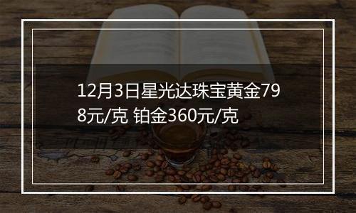 12月3日星光达珠宝黄金798元/克 铂金360元/克