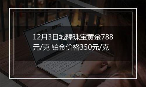 12月3日城隍珠宝黄金788元/克 铂金价格350元/克