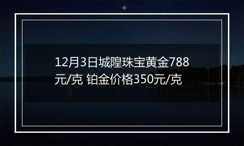 12月3日城隍珠宝黄金788元/克 铂金价格350元/克