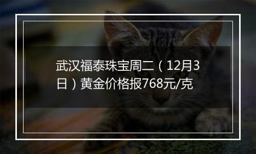 武汉福泰珠宝周二（12月3日）黄金价格报768元/克