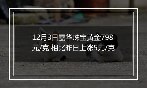 12月3日嘉华珠宝黄金798元/克 相比昨日上涨5元/克