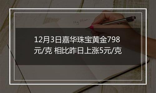 12月3日嘉华珠宝黄金798元/克 相比昨日上涨5元/克