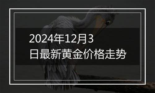 2024年12月3日最新黄金价格走势