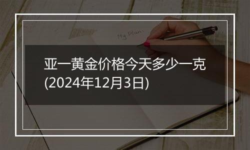 亚一黄金价格今天多少一克(2024年12月3日)