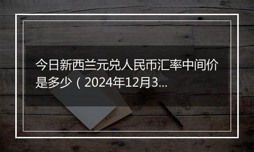 今日新西兰元兑人民币汇率中间价是多少（2024年12月3日）