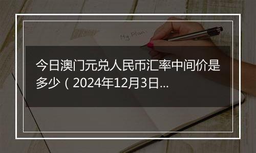 今日澳门元兑人民币汇率中间价是多少（2024年12月3日）