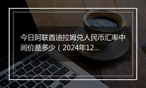 今日阿联酋迪拉姆兑人民币汇率中间价是多少（2024年12月3日）