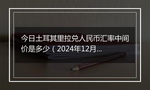 今日土耳其里拉兑人民币汇率中间价是多少（2024年12月3日）