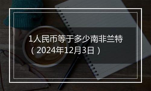 1人民币等于多少南非兰特（2024年12月3日）