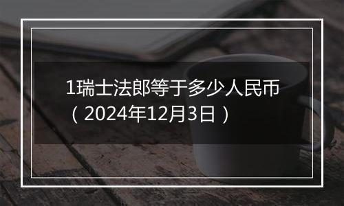 1瑞士法郎等于多少人民币（2024年12月3日）