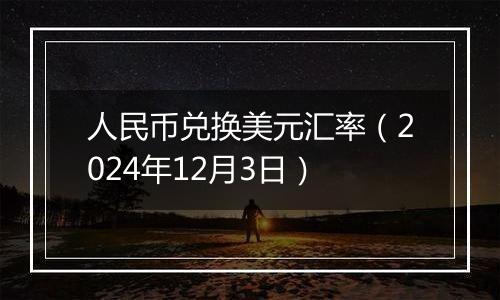 人民币兑换美元汇率（2024年12月3日）