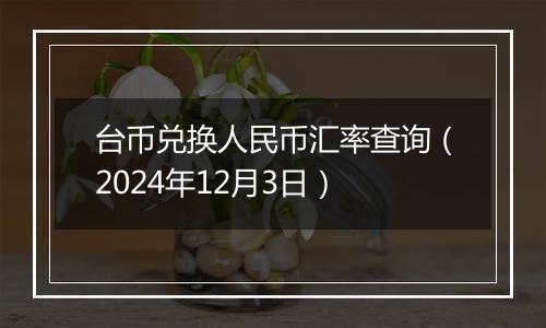 台币兑换人民币汇率查询（2024年12月3日）