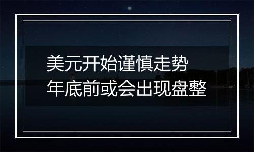 美元开始谨慎走势 年底前或会出现盘整