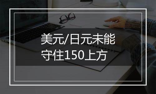 美元/日元未能守住150上方