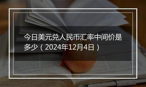 今日美元兑人民币汇率中间价是多少（2024年12月4日）