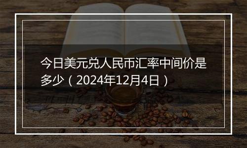 今日美元兑人民币汇率中间价是多少（2024年12月4日）