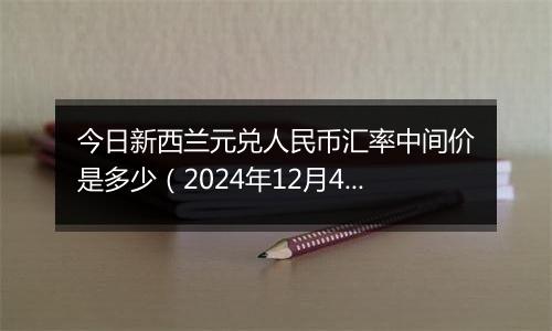 今日新西兰元兑人民币汇率中间价是多少（2024年12月4日）