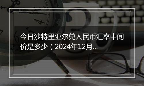 今日沙特里亚尔兑人民币汇率中间价是多少（2024年12月4日）