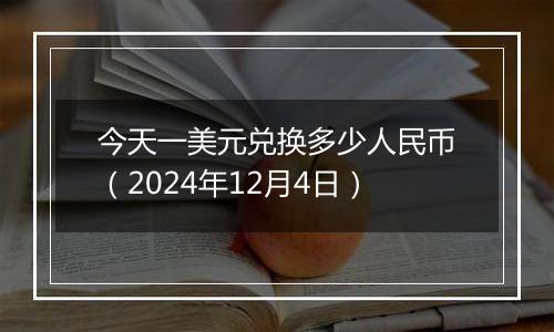 今天一美元兑换多少人民币（2024年12月4日）