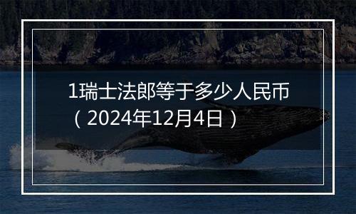 1瑞士法郎等于多少人民币（2024年12月4日）