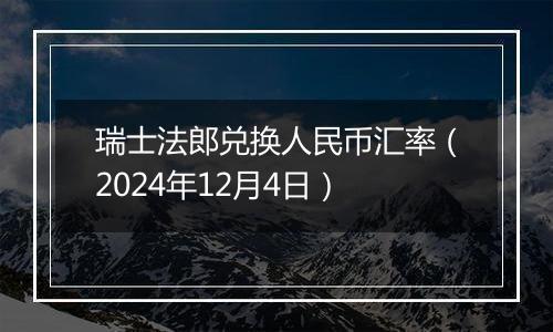 瑞士法郎兑换人民币汇率（2024年12月4日）