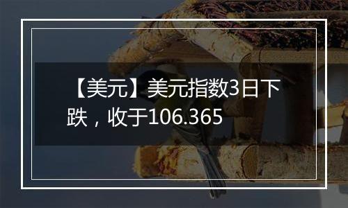 【美元】美元指数3日下跌，收于106.365