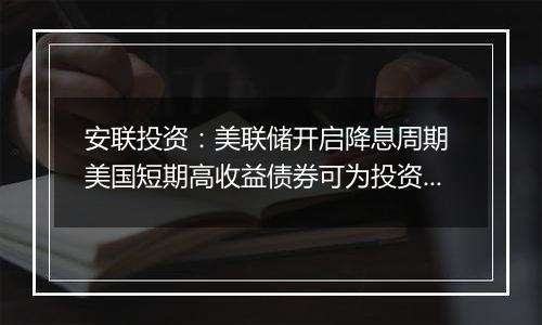 安联投资：美联储开启降息周期 美国短期高收益债券可为投资者提供稳健收益