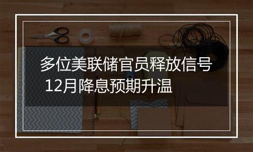 多位美联储官员释放信号 12月降息预期升温