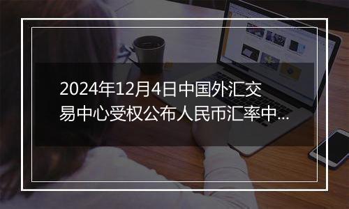 2024年12月4日中国外汇交易中心受权公布人民币汇率中间价公告