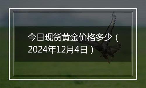 今日现货黄金价格多少（2024年12月4日）