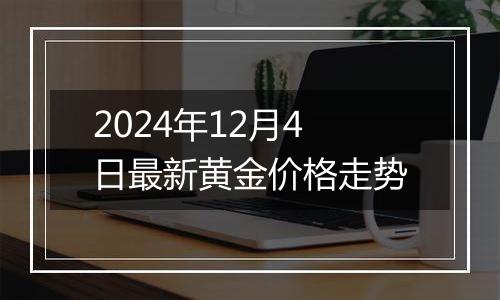 2024年12月4日最新黄金价格走势