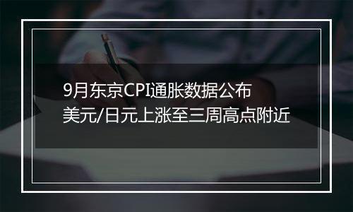 9月东京CPI通胀数据公布 美元/日元上涨至三周高点附近