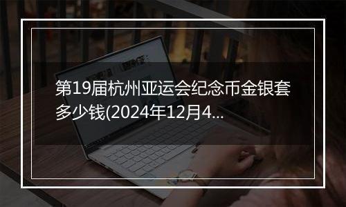 第19届杭州亚运会纪念币金银套多少钱(2024年12月4日)