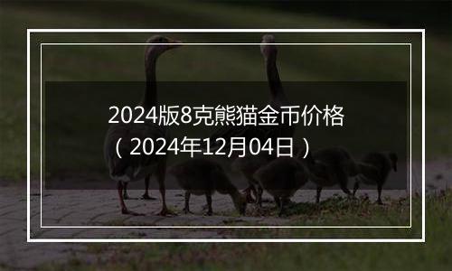 2024版8克熊猫金币价格（2024年12月04日）