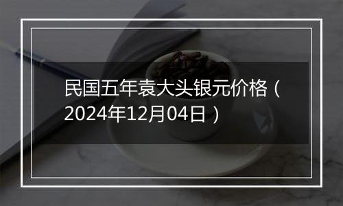 民国五年袁大头银元价格（2024年12月04日）