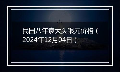 民国八年袁大头银元价格（2024年12月04日）