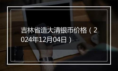 吉林省造大清银币价格（2024年12月04日）