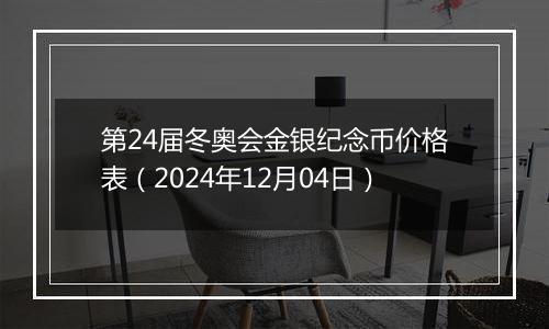 第24届冬奥会金银纪念币价格表（2024年12月04日）