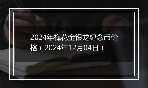 2024年梅花金银龙纪念币价格（2024年12月04日）