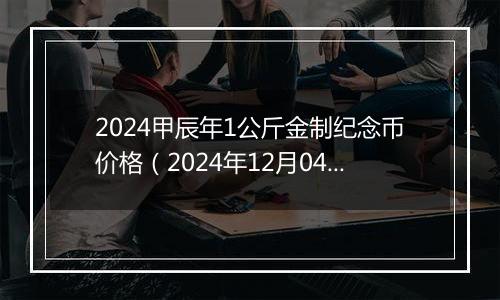 2024甲辰年1公斤金制纪念币价格（2024年12月04日）